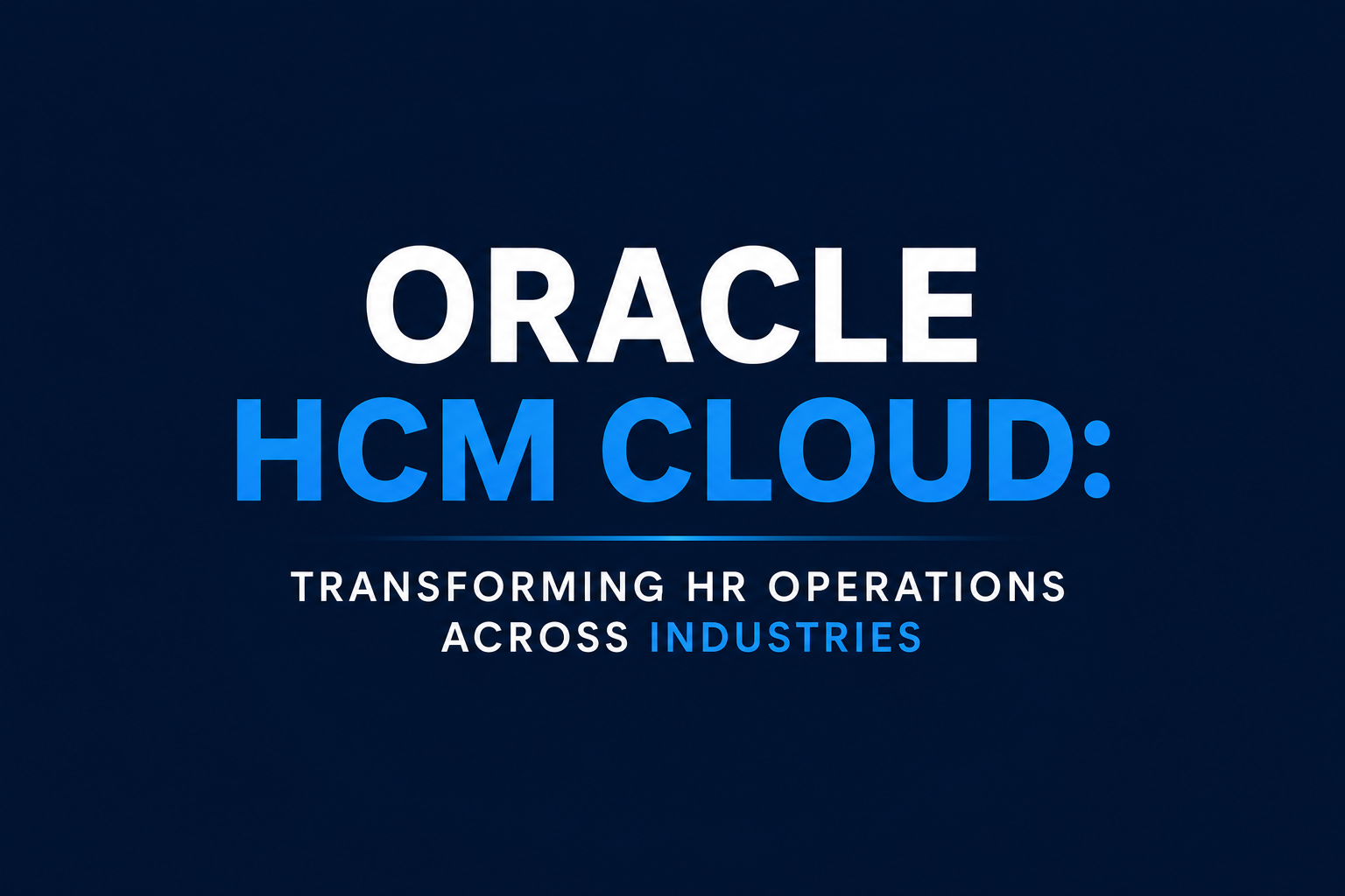 Oracle HCM Cloud: Transforming HR Operations Across Industries