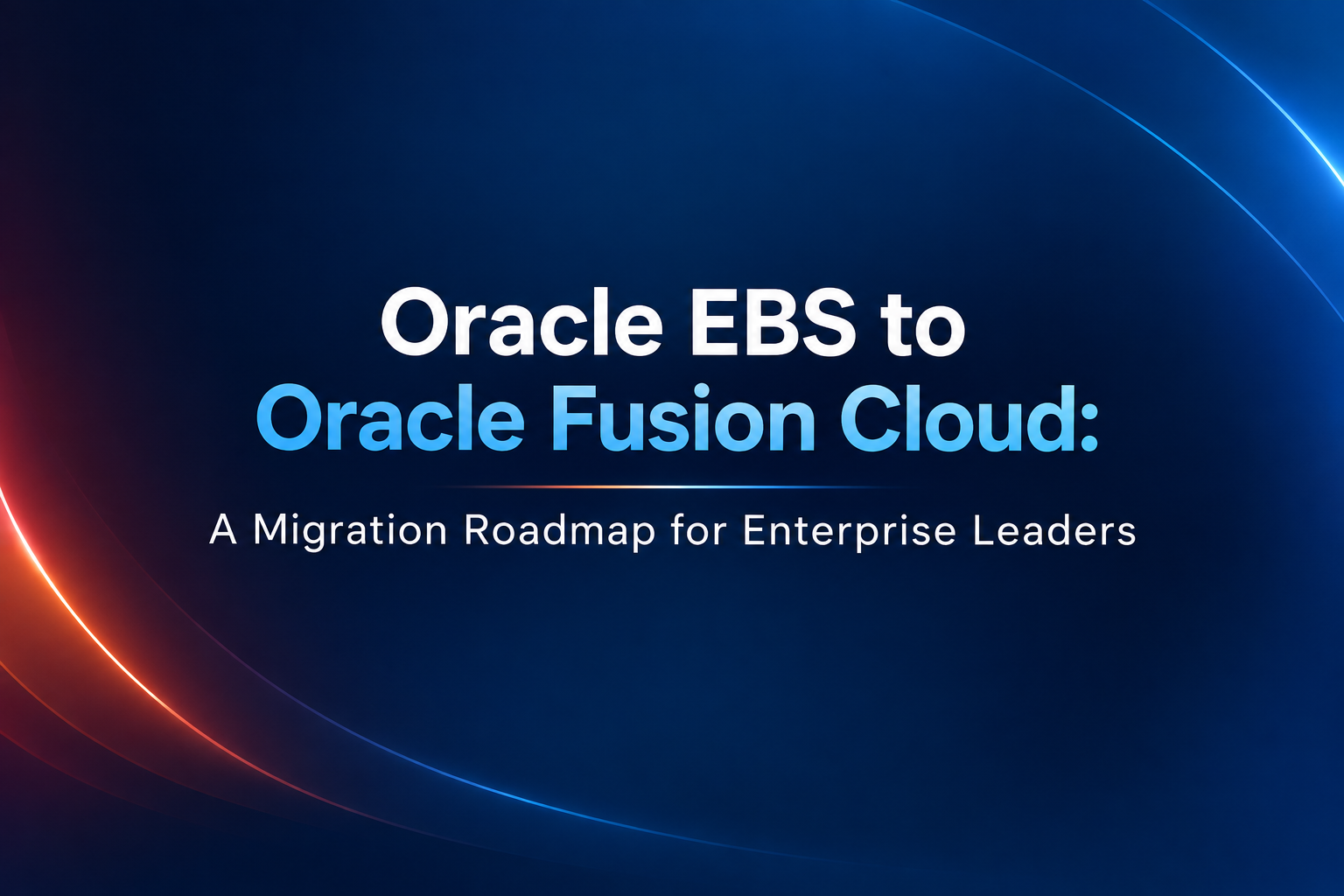Oracle EBS to Oracle Fusion Cloud: A Migration Roadmap for Enterprise Leaders