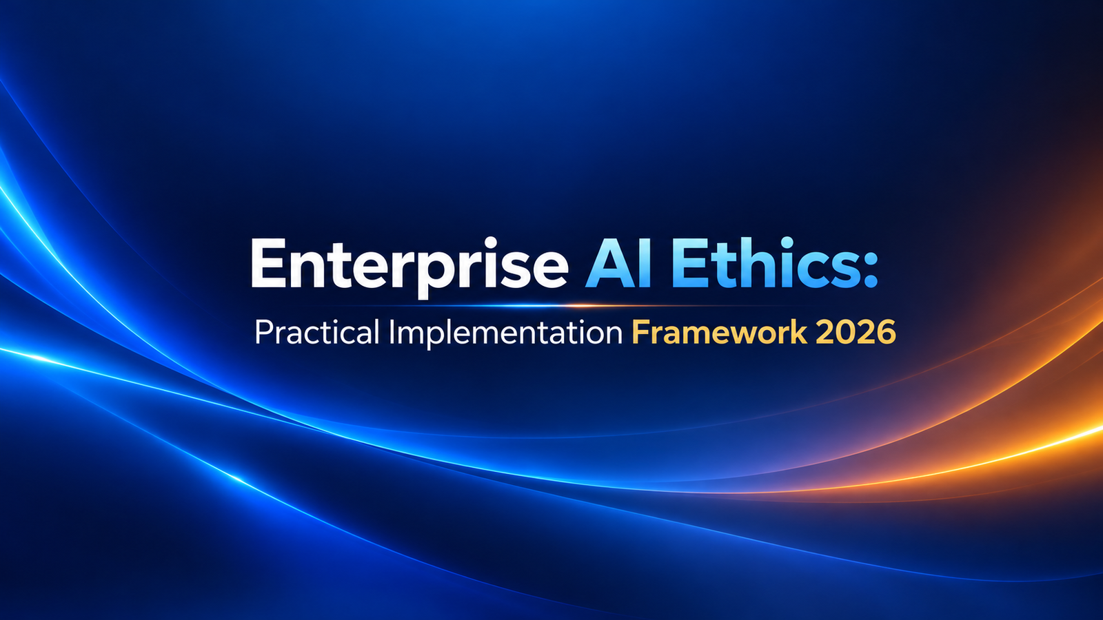 AI Ethics in the Enterprise: A Practical Implementation Framework for 2026